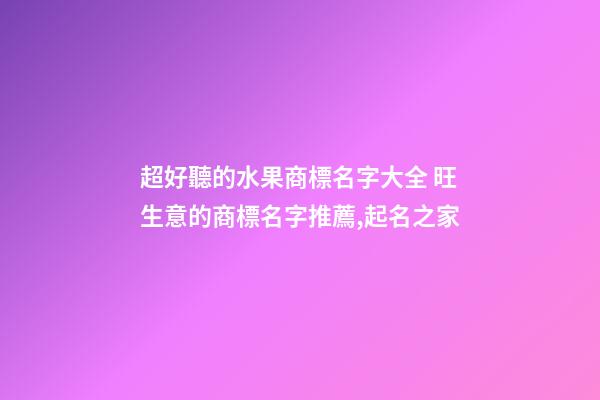 超好聽的水果商標名字大全 旺生意的商標名字推薦,起名之家-第1張-商標起名-玄機派